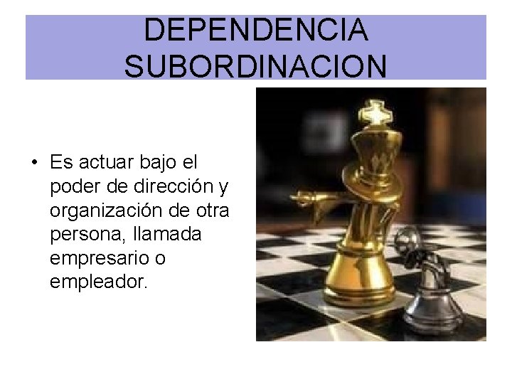 DEPENDENCIA SUBORDINACION • Es actuar bajo el poder de dirección y organización de otra
