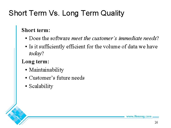 Short Term Vs. Long Term Quality Short term: • Does the software meet the