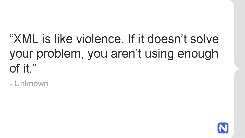 “XML is like violence. If it doesn’t solve your problem, you aren’t using enough