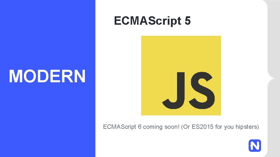 ECMAScript 5 MODERN ECMAScript 6 coming soon! (Or ES 2015 for you hipsters) 