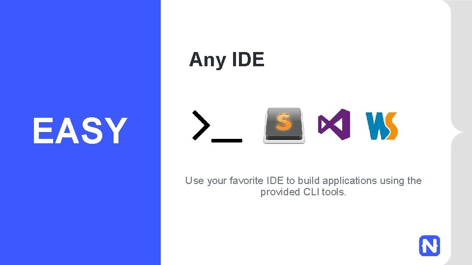 Any IDE EASY Use your favorite IDE to build applications using the provided CLI