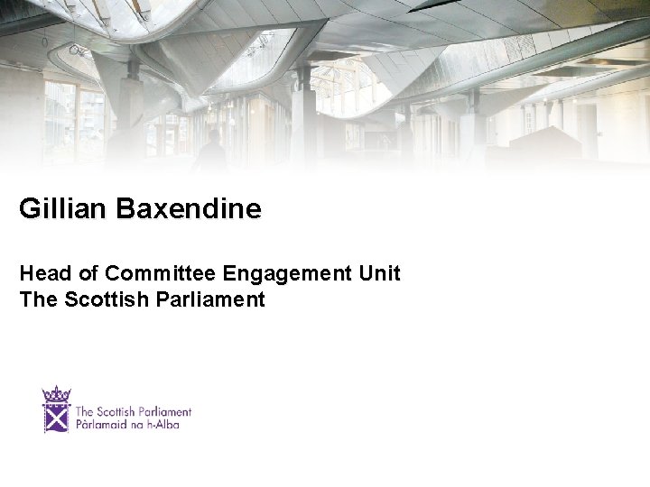 Gillian Baxendine Head of Committee Engagement Unit The Scottish Parliament 