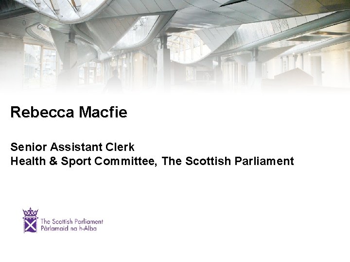 Rebecca Macfie Senior Assistant Clerk Health & Sport Committee, The Scottish Parliament 