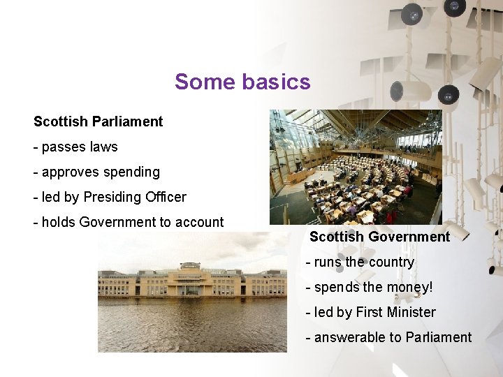 Some basics Scottish Parliament - passes laws - approves spending - led by Presiding