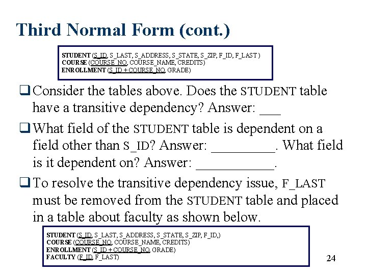 Third Normal Form (cont. ) STUDENT (S_ID, S_LAST, S_ADDRESS, S_STATE, S_ZIP, F_ID, F_LAST ) Third Normal Form (cont. ) STUDENT (S_ID, S_LAST, S_ADDRESS, S_STATE, S_ZIP, F_ID, F_LAST )