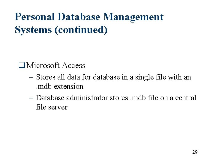 Personal Database Management Systems (continued) q Microsoft Access – Stores all data for database Personal Database Management Systems (continued) q Microsoft Access – Stores all data for database