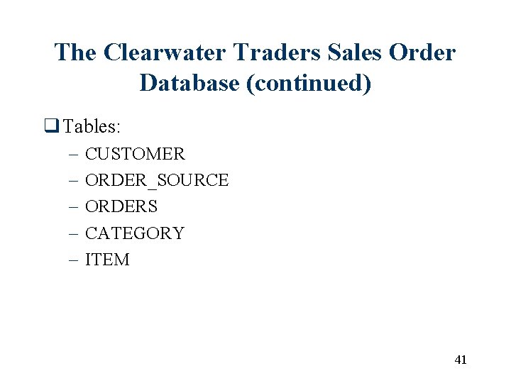 The Clearwater Traders Sales Order Database (continued) q Tables: – – – CUSTOMER ORDER_SOURCE The Clearwater Traders Sales Order Database (continued) q Tables: – – – CUSTOMER ORDER_SOURCE