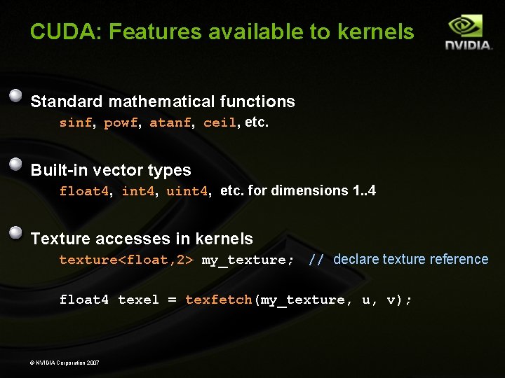 CUDA: Features available to kernels Standard mathematical functions sinf, powf, atanf, ceil, etc. Built-in