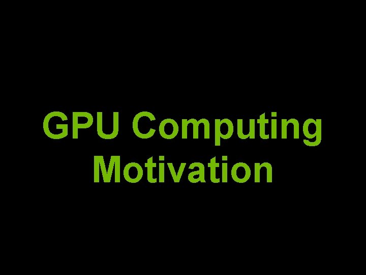 GPU Computing Motivation 