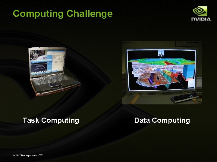 Computing Challenge graphic Task Computing © NVIDIA Corporation 2007 Data Computing 