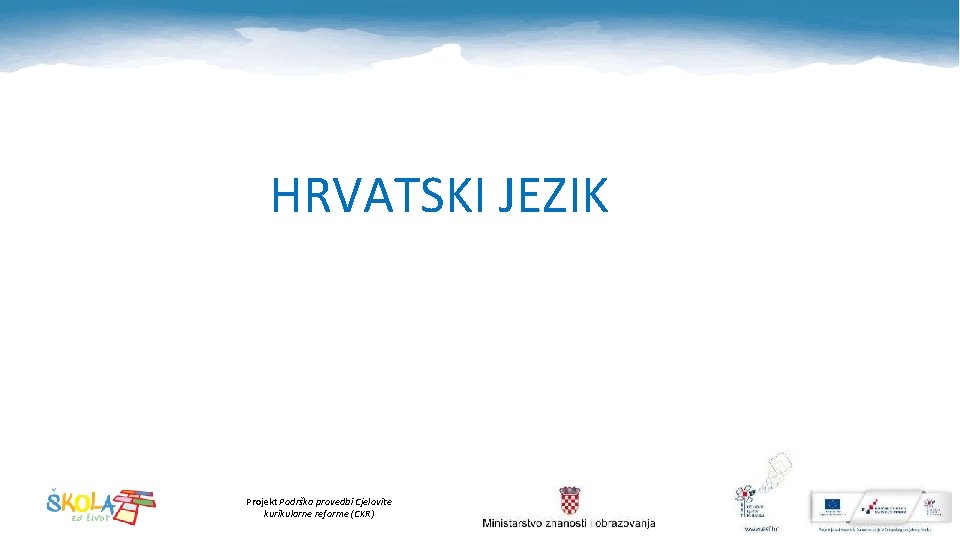 HRVATSKI JEZIK Projekt Podrška provedbi Cjelovite kurikularne reforme (CKR) 