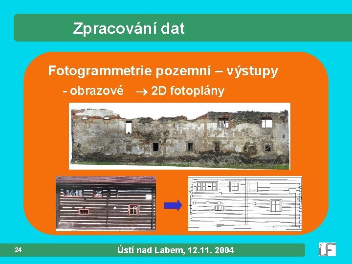 Zpracování dat Fotogrammetrie pozemní – výstupy - obrazové 2 D fotoplány 24 Ústí nad