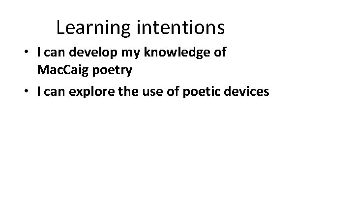 Learning intentions • I can develop my knowledge of Mac. Caig poetry • I Learning intentions • I can develop my knowledge of Mac. Caig poetry • I