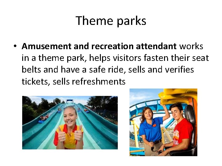 Theme parks • Amusement and recreation attendant works in a theme park, helps visitors