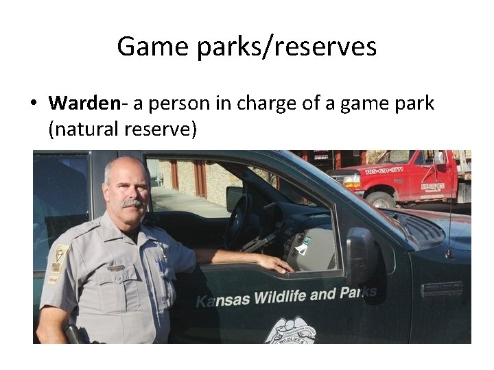 Game parks/reserves • Warden- a person in charge of a game park (natural reserve)