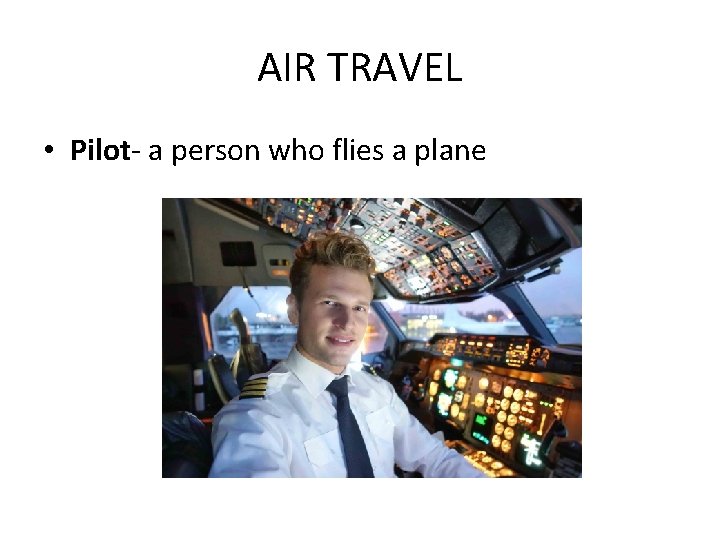 AIR TRAVEL • Pilot- a person who flies a plane 