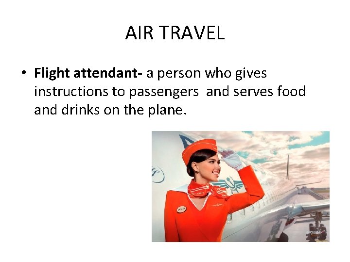 AIR TRAVEL • Flight attendant- a person who gives instructions to passengers and serves