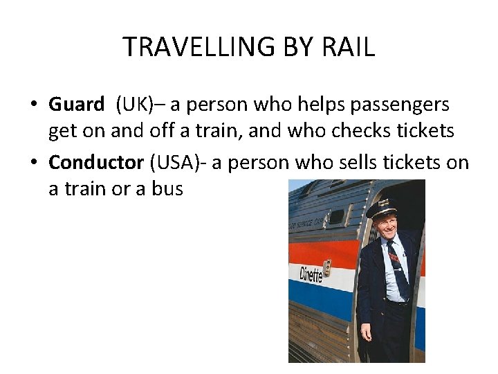 TRAVELLING BY RAIL • Guard (UK)– a person who helps passengers get on and