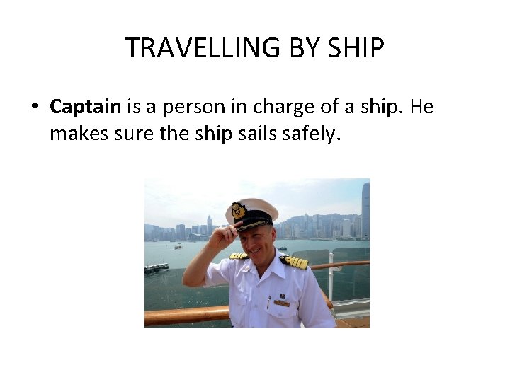 TRAVELLING BY SHIP • Captain is a person in charge of a ship. He