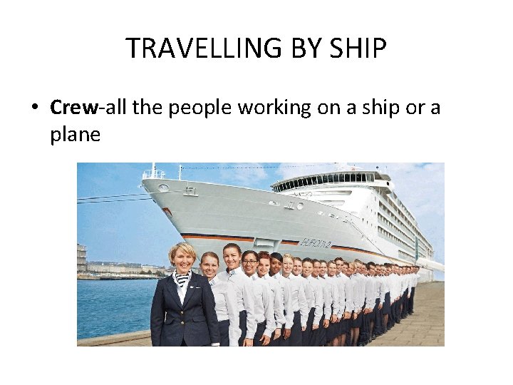 TRAVELLING BY SHIP • Crew-all the people working on a ship or a plane