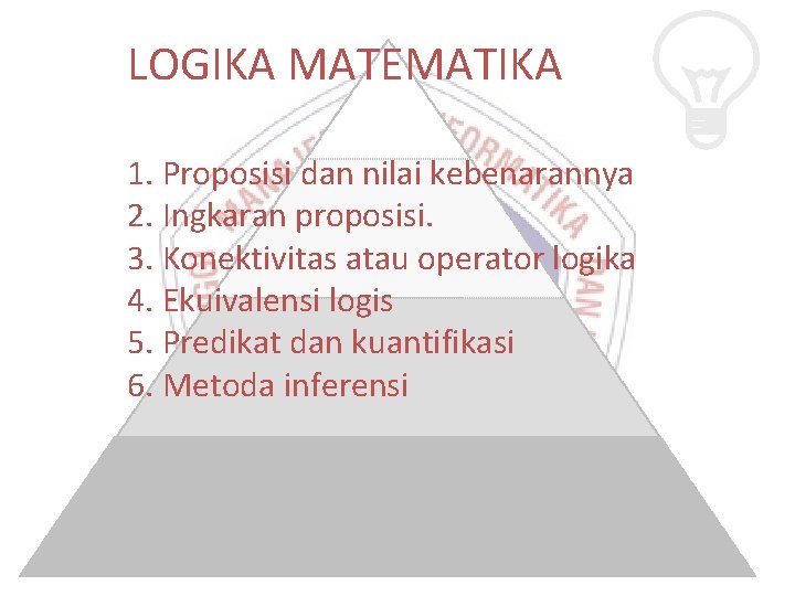 LOGIKA MATEMATIKA 1. Proposisi dan nilai kebenarannya 2. Ingkaran proposisi. 3. Konektivitas atau operator