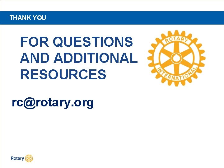 THANK YOU FOR QUESTIONS AND ADDITIONAL RESOURCES rc@rotary. org 
