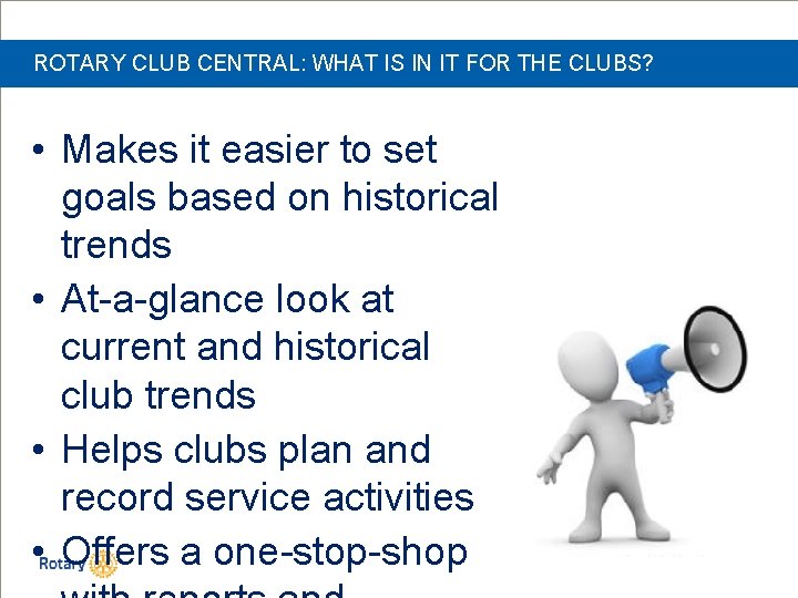 ROTARY CLUB CENTRAL: WHAT IS IN IT FOR THE CLUBS? • Makes it easier