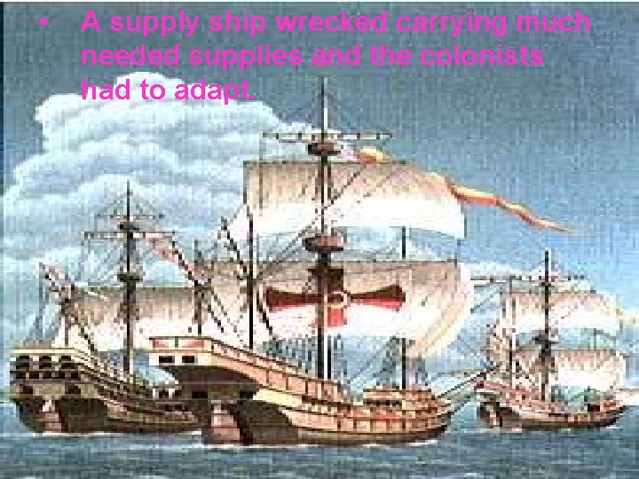  • A supply ship wrecked carrying much needed supplies and the colonists had