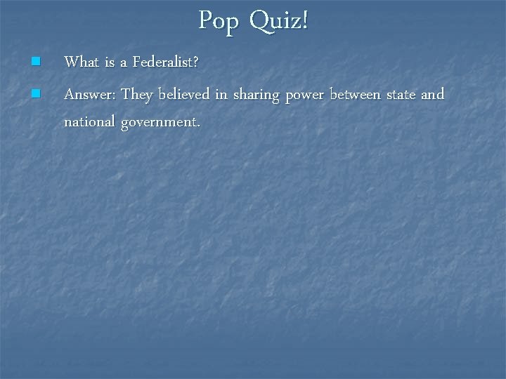 n n Pop Quiz! What is a Federalist? Answer: They believed in sharing power