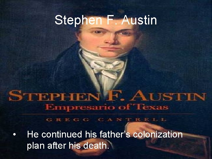 Stephen F. Austin • He continued his father’s colonization plan after his death. 