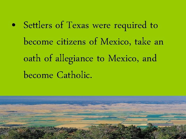  • Settlers of Texas were required to become citizens of Mexico, take an
