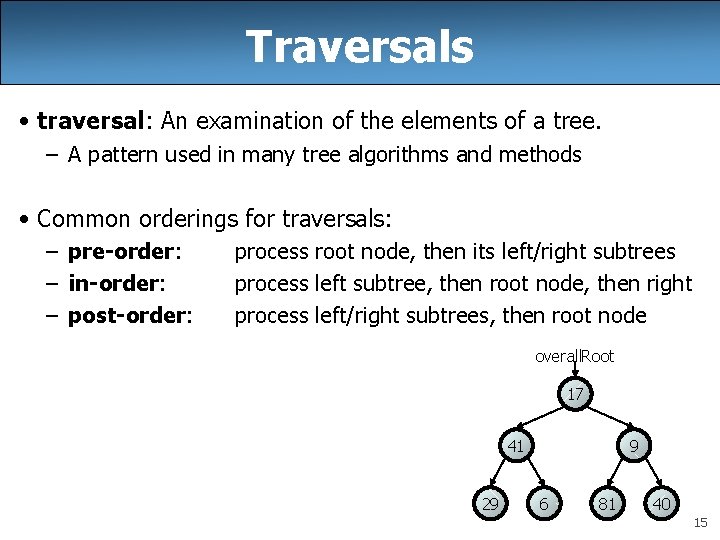 Traversals • traversal: An examination of the elements of a tree. – A pattern