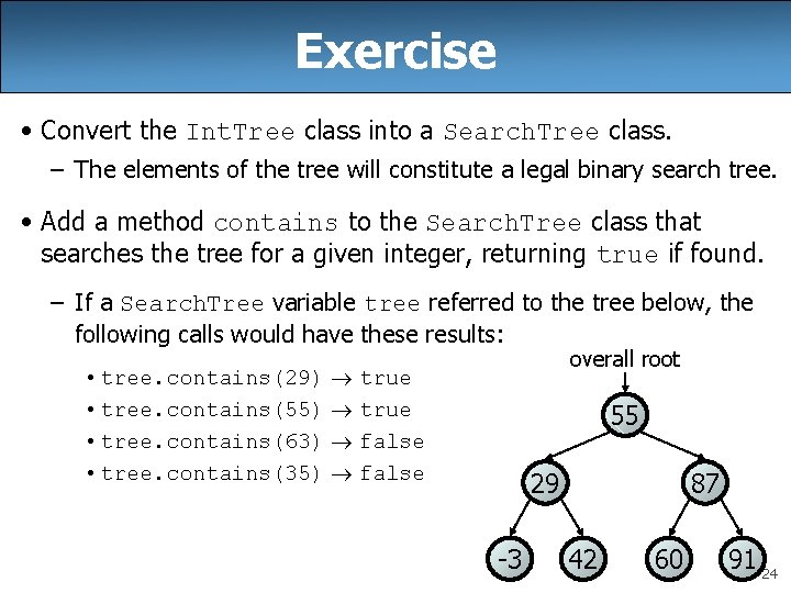 Exercise • Convert the Int. Tree class into a Search. Tree class. – The