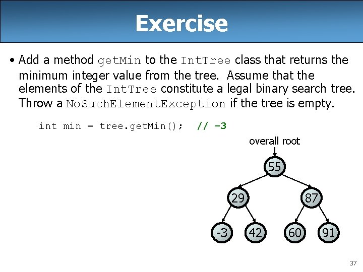 Exercise • Add a method get. Min to the Int. Tree class that returns