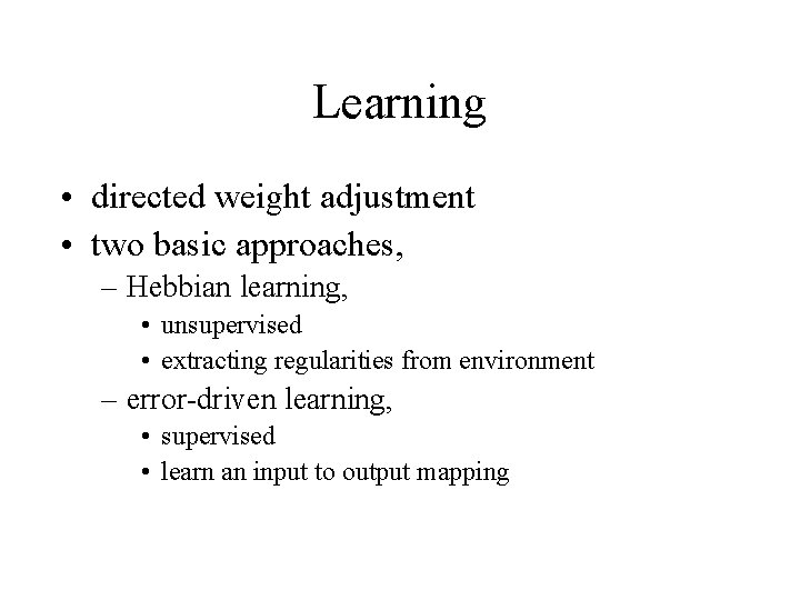 Learning • directed weight adjustment • two basic approaches, – Hebbian learning, • unsupervised