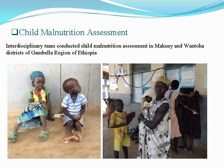 q. Child Malnutrition Assessment Interdisciplinary team conducted child malnutrition assessment in Makuey and Wantoha