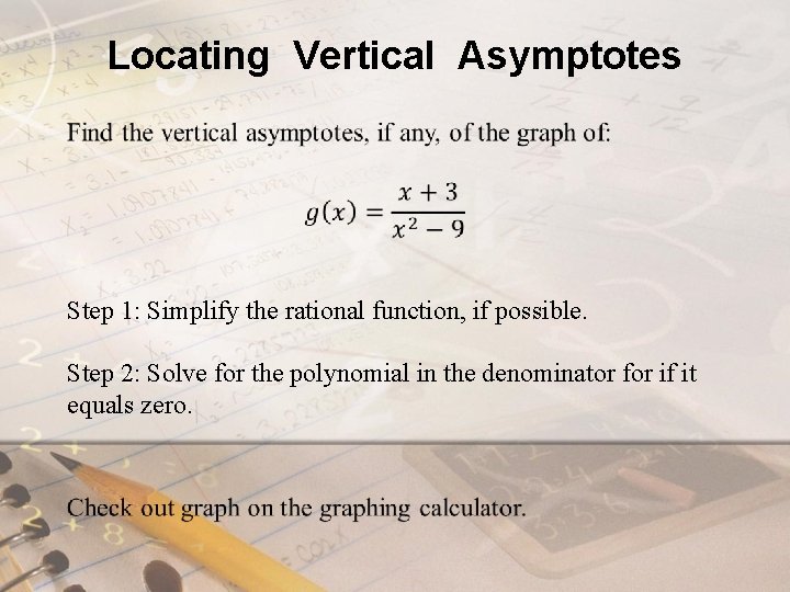 Locating Vertical Asymptotes Step 1: Simplify the rational function, if possible. Step 2: Solve