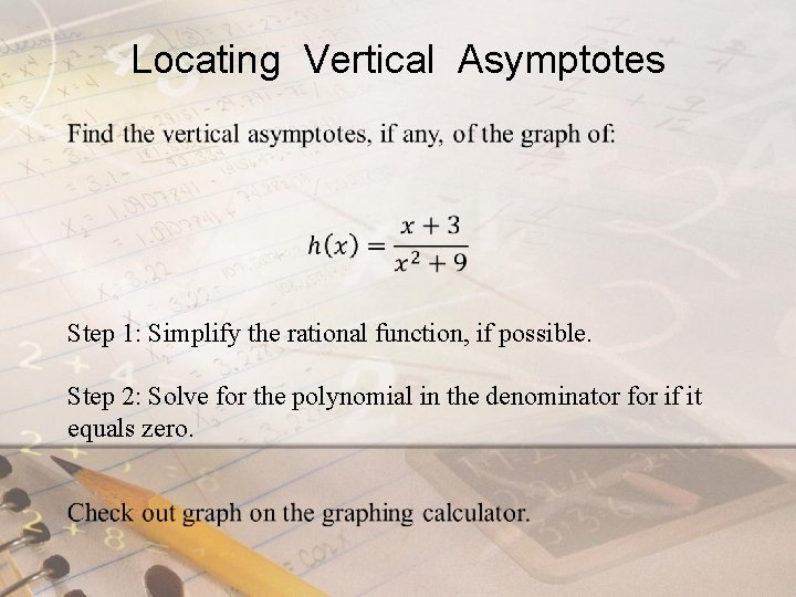 Locating Vertical Asymptotes Step 1: Simplify the rational function, if possible. Step 2: Solve