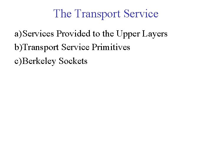 The Transport Service a) Services Provided to the Upper Layers b)Transport Service Primitives c) The Transport Service a) Services Provided to the Upper Layers b)Transport Service Primitives c)