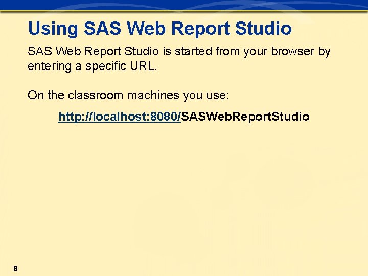 Using SAS Web Report Studio is started from your browser by entering a specific