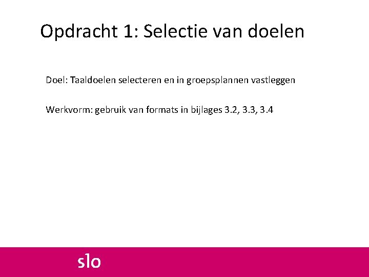 Opdracht 1: Selectie van doelen Doel: Taaldoelen selecteren en in groepsplannen vastleggen Werkvorm: gebruik