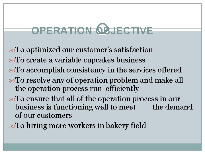 OPERATION OBJECTIVE To optimized our customer’s satisfaction To create a variable cupcakes business To