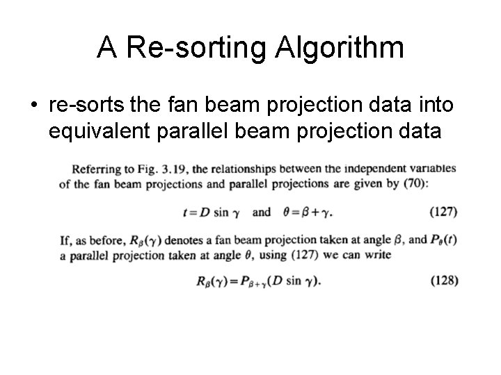 A Re-sorting Algorithm • re-sorts the fan beam projection data into equivalent parallel beam