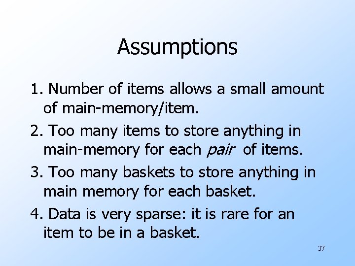 Assumptions 1. Number of items allows a small amount of main-memory/item. 2. Too many