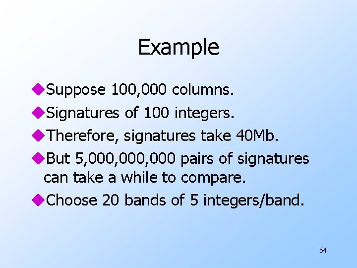 Example u. Suppose 100, 000 columns. u. Signatures of 100 integers. u. Therefore, signatures