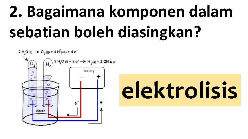 2. Bagaimana komponen dalam sebatian boleh diasingkan? elektrolisis 