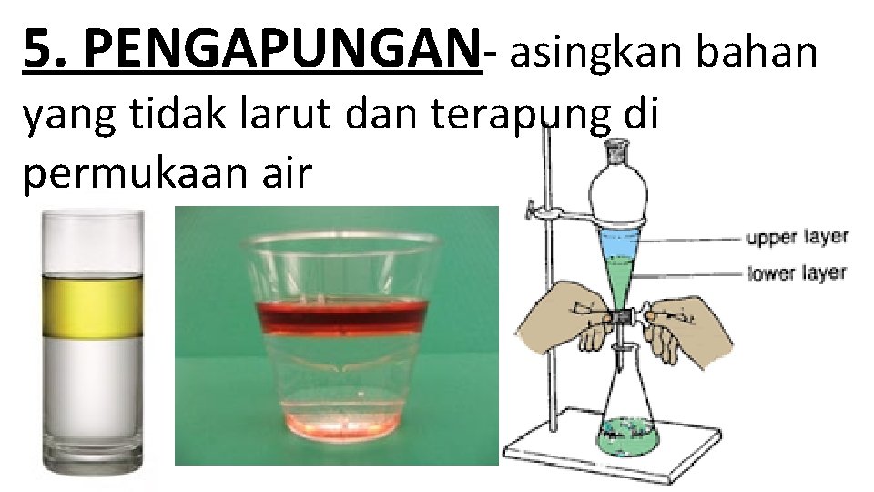 5. PENGAPUNGAN- asingkan bahan yang tidak larut dan terapung di permukaan air 