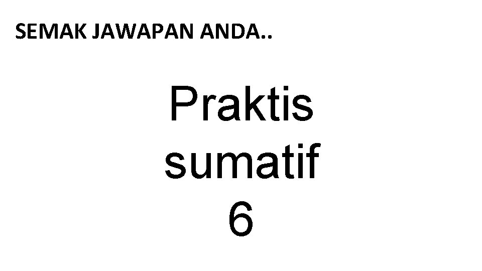 SEMAK JAWAPAN ANDA. . Praktis sumatif 6 