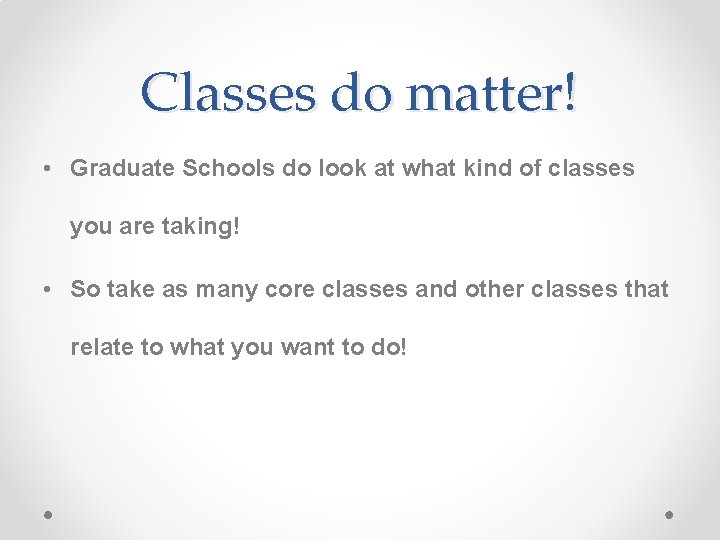 Classes do matter! • Graduate Schools do look at what kind of classes you