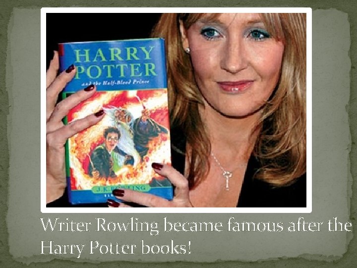 Writer Rowling became famous after the Harry Potter books! 